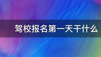 驾校报名第一天干什么_驾照报名当天都干嘛