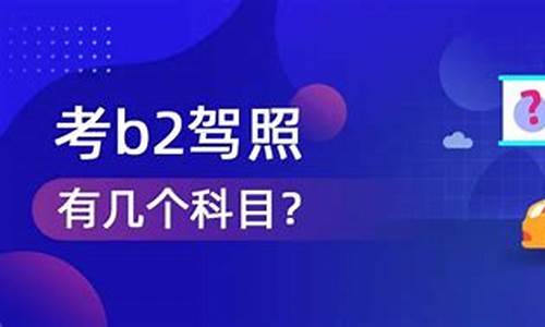 考b2驾照有几个科目_考b2驾照有几个科